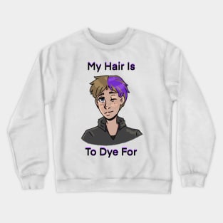 My Hair Is To Dye for Crewneck Sweatshirt